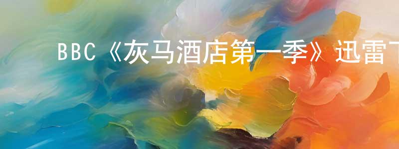 ﻿BBC《灰马酒店第一季》迅雷下载/在线观看/百度云-都市/情感-美剧天堂 ﻿陈青苗的blog